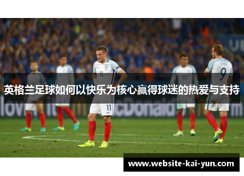 英格兰足球如何以快乐为核心赢得球迷的热爱与支持