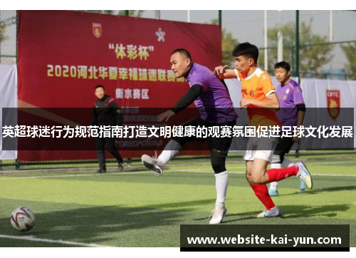 英超球迷行为规范指南打造文明健康的观赛氛围促进足球文化发展