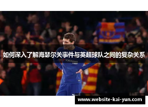 如何深入了解海瑟尔关事件与英超球队之间的复杂关系