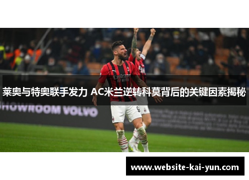 莱奥与特奥联手发力 AC米兰逆转科莫背后的关键因素揭秘