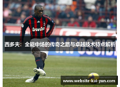 西多夫：全能中场的传奇之路与卓越技术特点解析