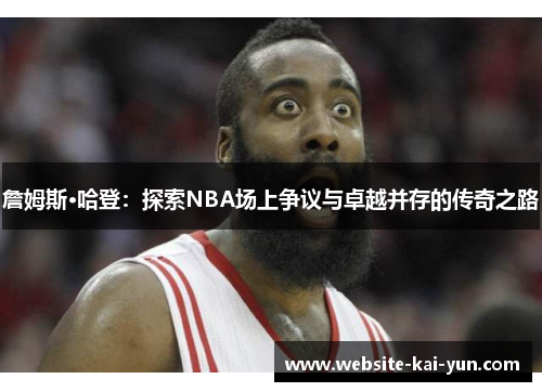 詹姆斯·哈登：探索NBA场上争议与卓越并存的传奇之路