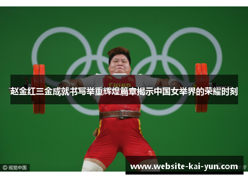 赵金红三金成就书写举重辉煌篇章揭示中国女举界的荣耀时刻