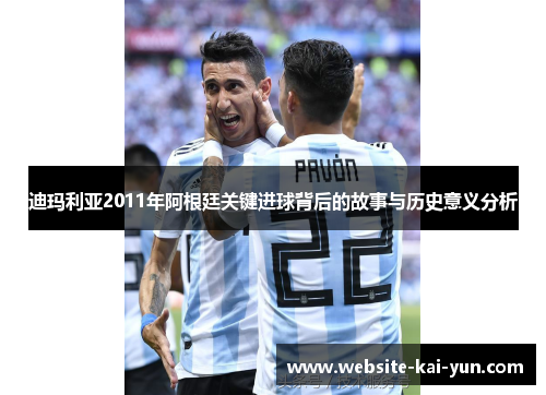 迪玛利亚2011年阿根廷关键进球背后的故事与历史意义分析