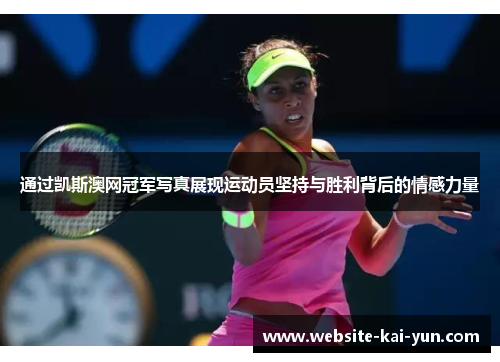 通过凯斯澳网冠军写真展现运动员坚持与胜利背后的情感力量