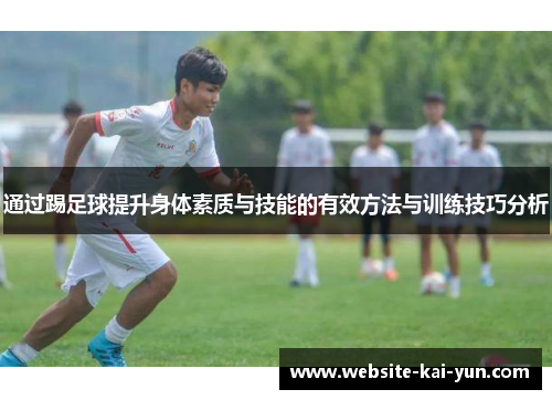 通过踢足球提升身体素质与技能的有效方法与训练技巧分析