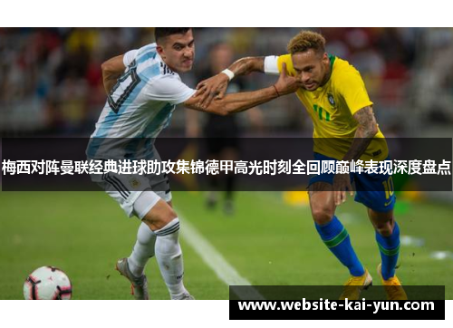 梅西对阵曼联经典进球助攻集锦德甲高光时刻全回顾巅峰表现深度盘点