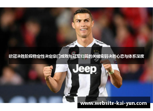 欧冠决胜阶段稳定性决定豪门成败与冠军归属的关键密码决胜心态与体系深度