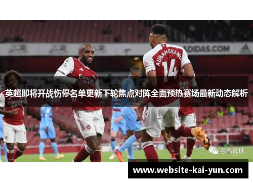 英超即将开战伤停名单更新下轮焦点对阵全面预热赛场最新动态解析