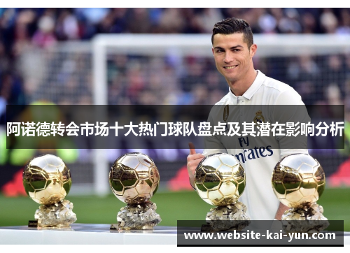 阿诺德转会市场十大热门球队盘点及其潜在影响分析