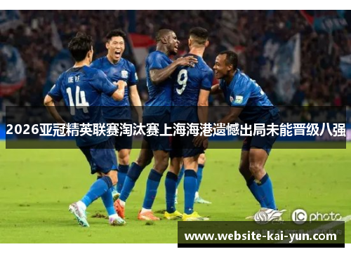 2026亚冠精英联赛淘汰赛上海海港遗憾出局未能晋级八强