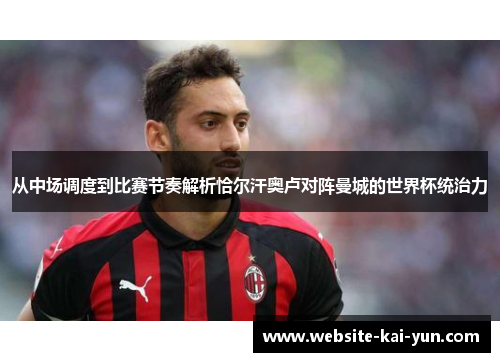 从中场调度到比赛节奏解析恰尔汗奥卢对阵曼城的世界杯统治力