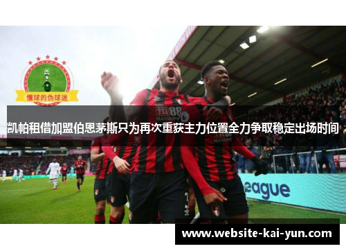 凯帕租借加盟伯恩茅斯只为再次重获主力位置全力争取稳定出场时间