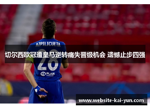 切尔西欧冠遭皇马逆转痛失晋级机会 遗憾止步四强