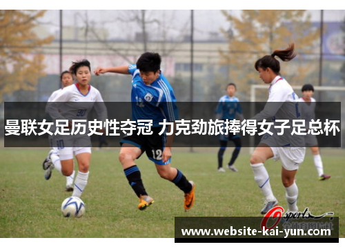 曼联女足历史性夺冠 力克劲旅捧得女子足总杯