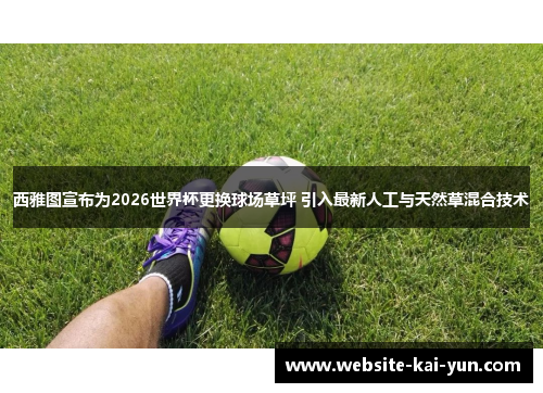 西雅图宣布为2026世界杯更换球场草坪 引入最新人工与天然草混合技术 西雅图宣布为2026世界杯更换球场草坪 引入最新人工与天然草混合技术