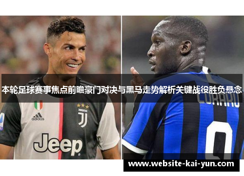 本轮足球赛事焦点前瞻豪门对决与黑马走势解析关键战役胜负悬念