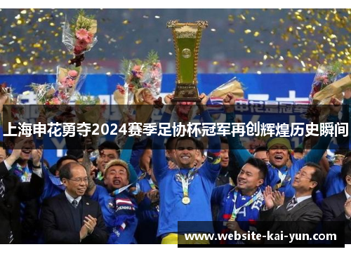 上海申花勇夺2024赛季足协杯冠军再创辉煌历史瞬间 上海申花勇夺2024赛季足协杯冠军再创辉煌历史瞬间