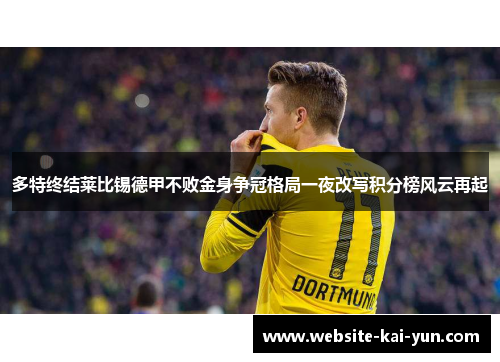 多特终结莱比锡德甲不败金身争冠格局一夜改写积分榜风云再起 多特终结莱比锡德甲不败金身争冠格局一夜改写积分榜风云再起