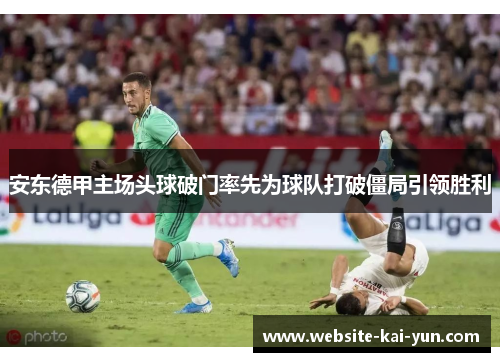 安东德甲主场头球破门率先为球队打破僵局引领胜利